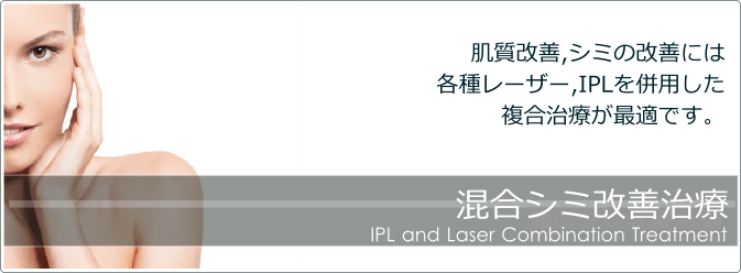 混合シミ改善治療 しみ・肝斑,毛穴の開きなど肌トラブルの改善には、各種IPL,レーザーを併用した 混合シミ改善治療 が効果的です。
